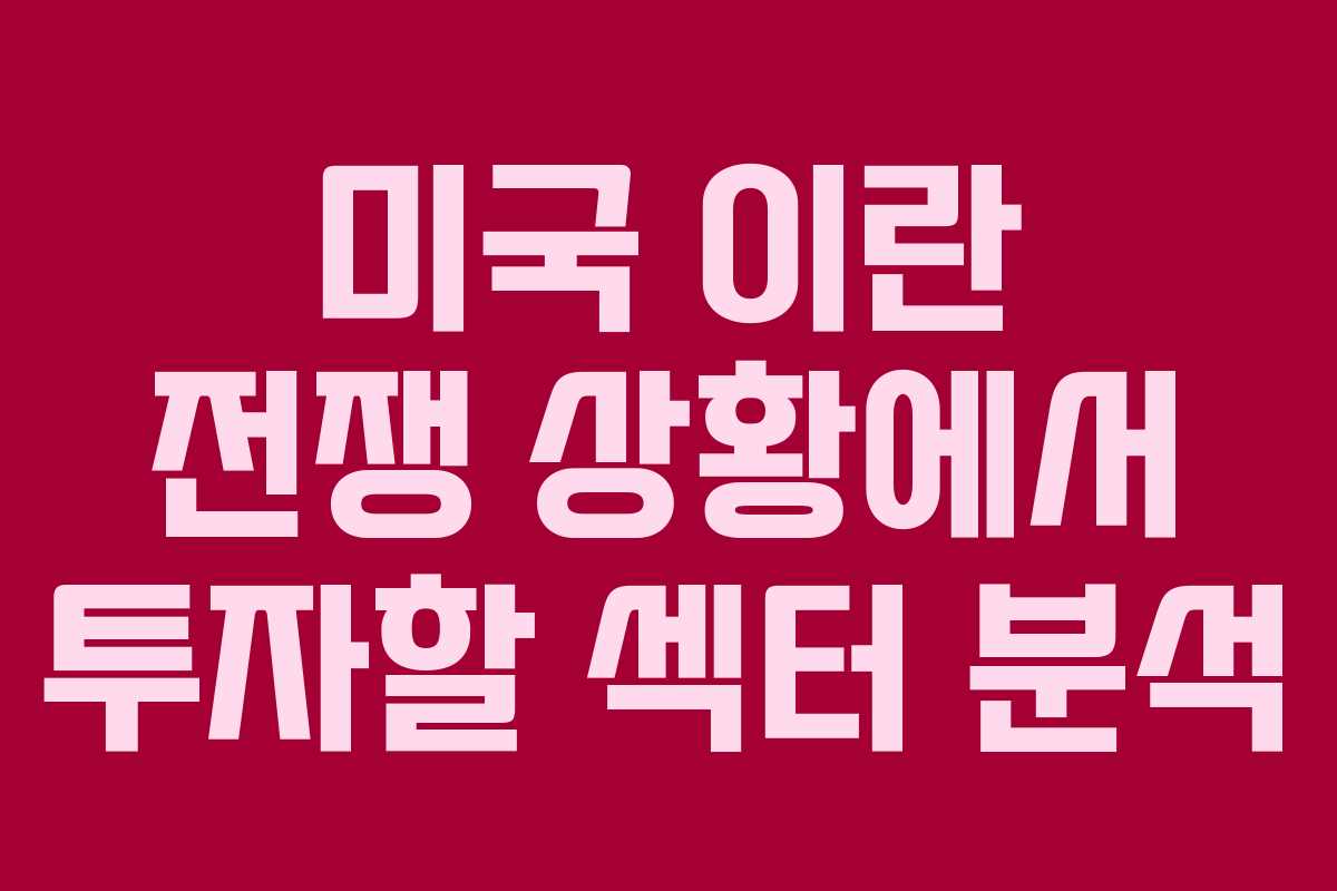 미국 이란 전쟁 상황에서 투자할 섹터 분석
