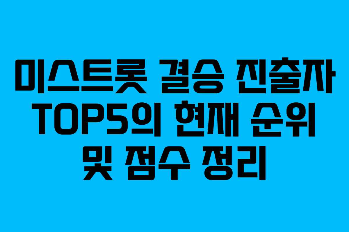 미스트롯 결승 진출자 TOP5의 현재 순위 및 점수 정리