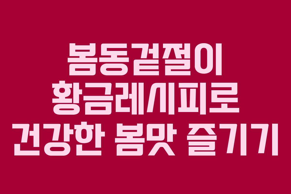 봄동겉절이 황금레시피로 건강한 봄맛 즐기기