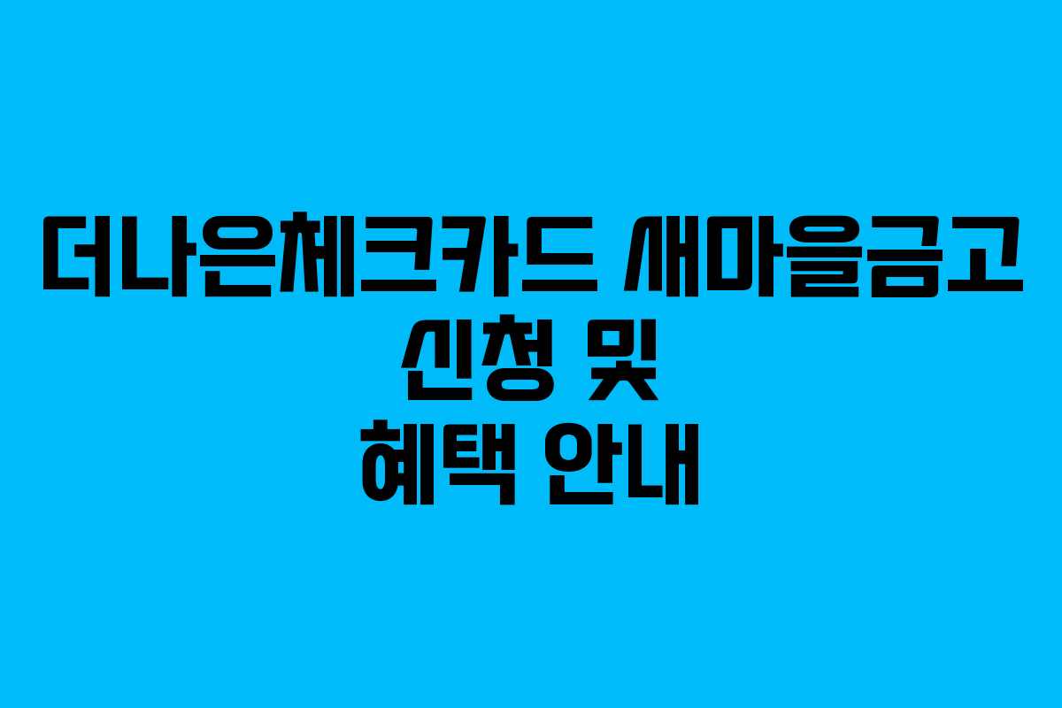 더나은체크카드 새마을금고 신청 및 혜택 안내