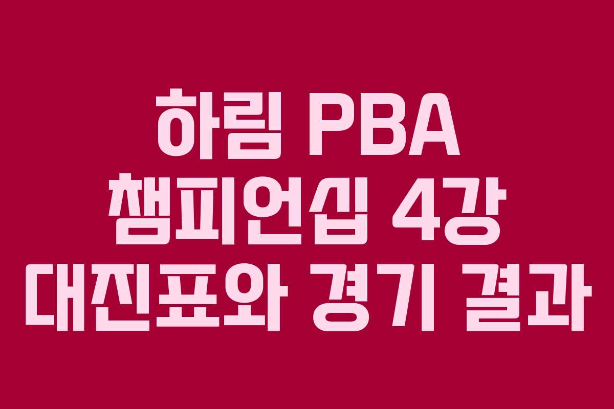 하림 PBA 챔피언십 4강 대진표와 경기 결과