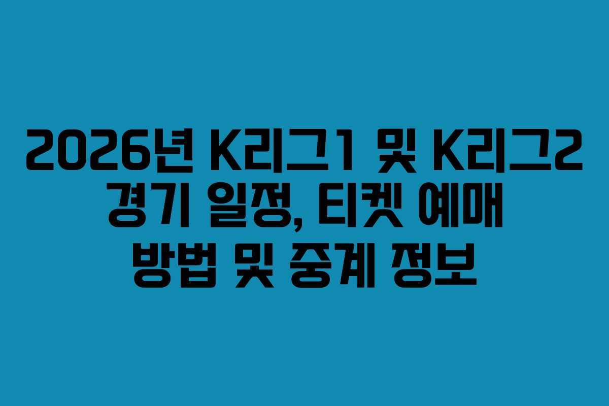 2026년 K리그1 및 K리그2 경기 일정, 티켓 예매 방법 및 중계 정보