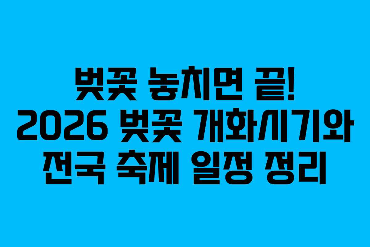 벚꽃 놓치면 끝! 2026 벚꽃 개화시기와 전국 축제 일정 정리