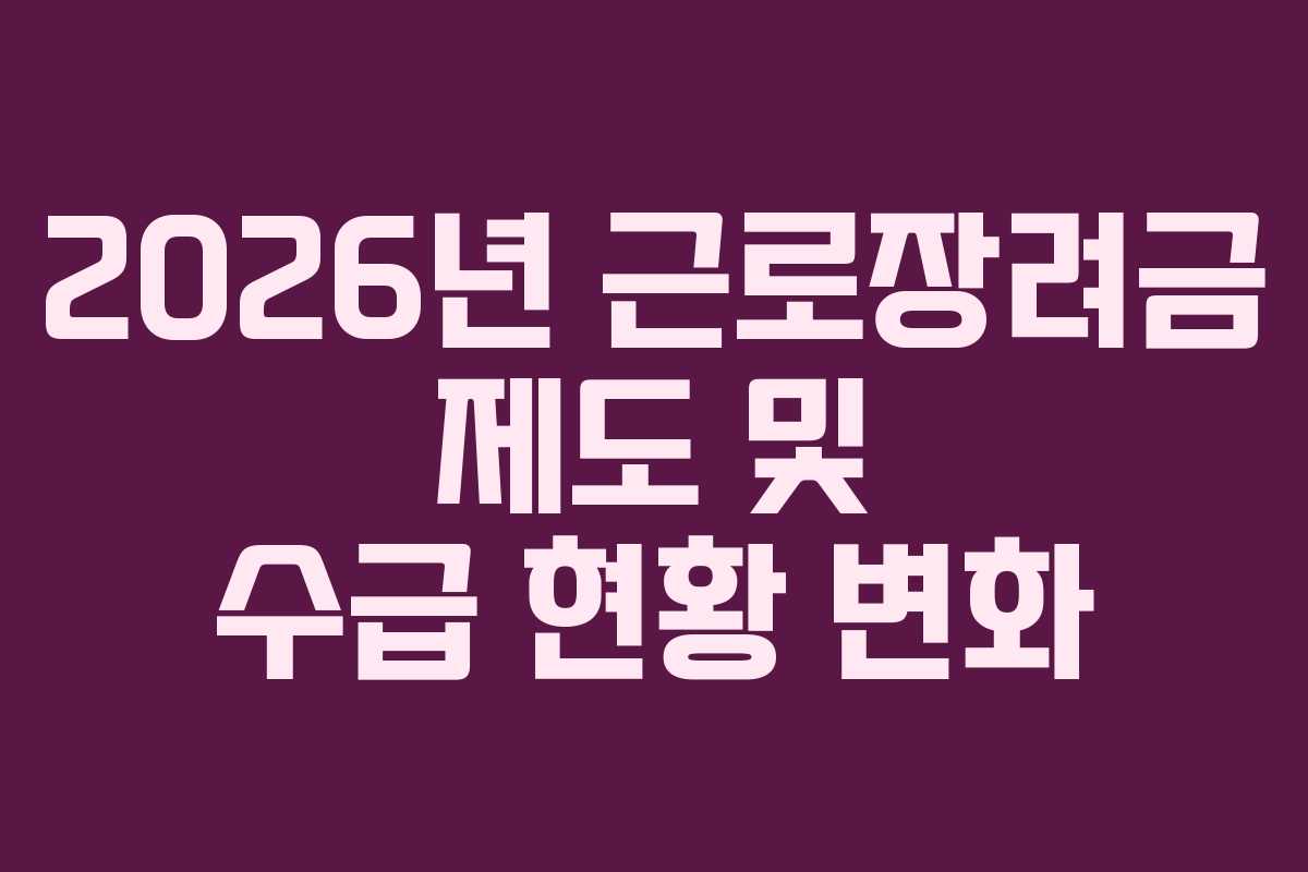 2026년 근로장려금 제도 및 수급 현황 변화