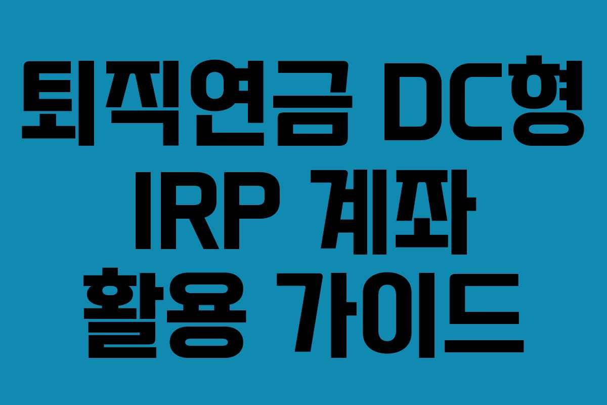 퇴직연금 DC형 IRP 계좌 활용 가이드