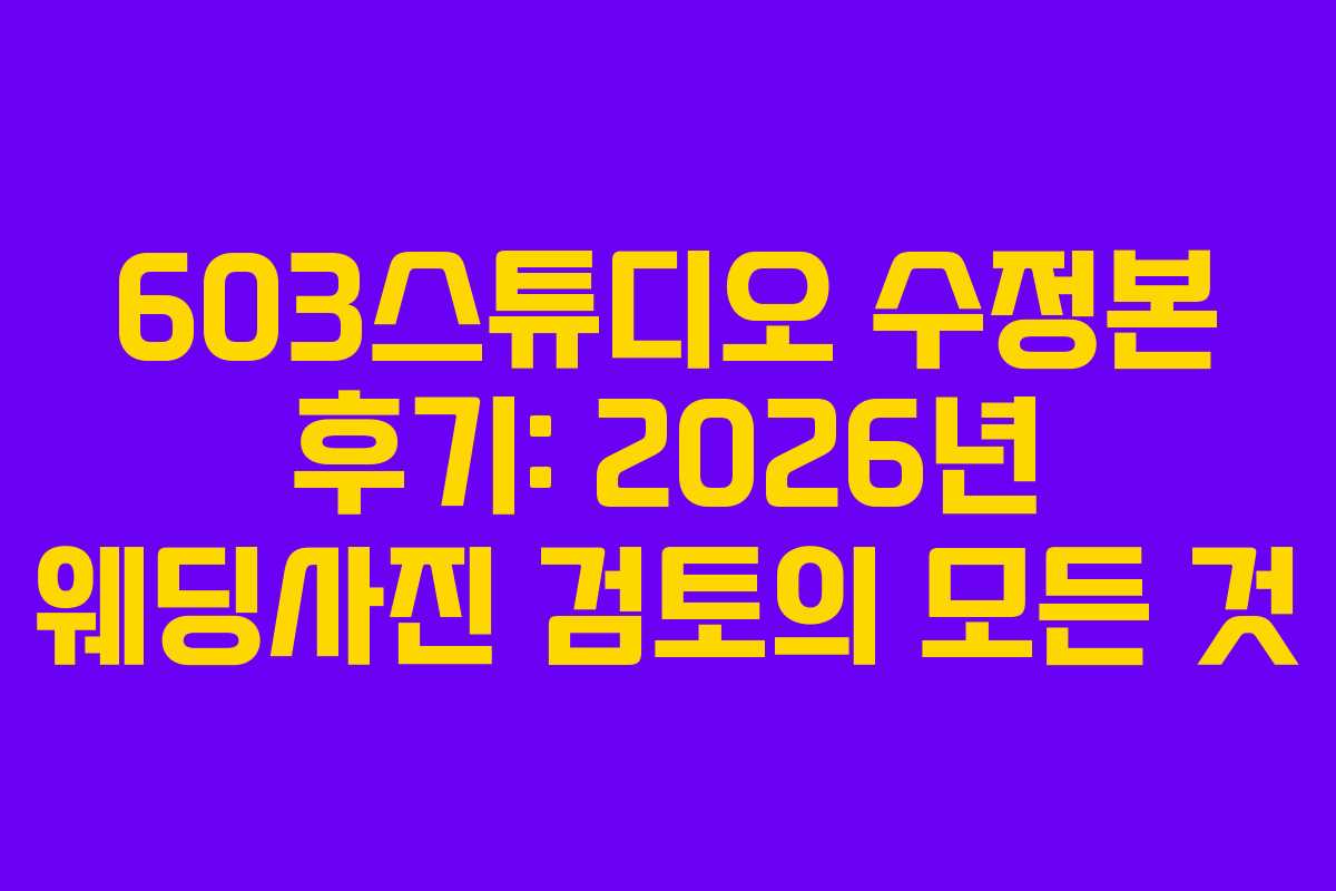 603스튜디오 수정본 후기: 2026년 웨딩사진 검토의 모든 것