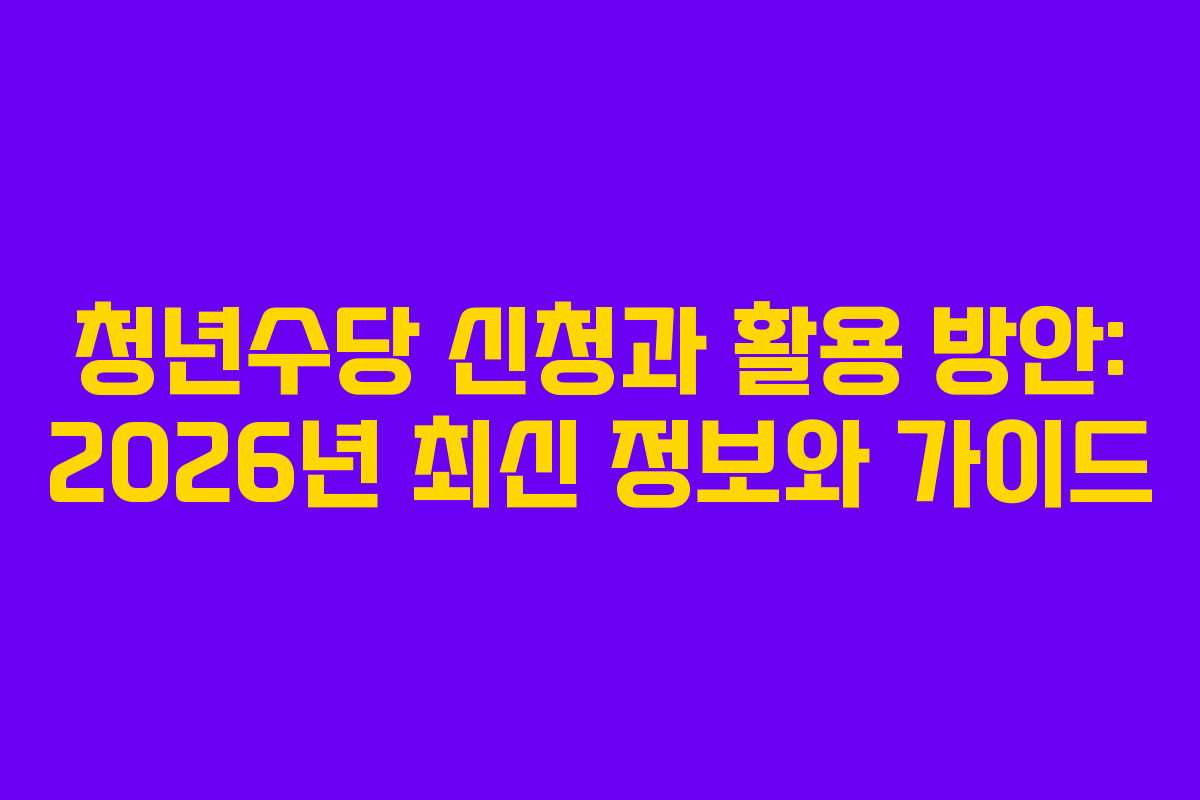 청년수당 신청과 활용 방안: 2026년 최신 정보와 가이드