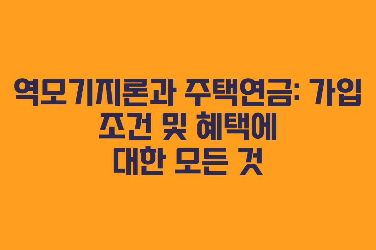 역모기지론과 주택연금: 가입 조건 및 혜택에 대한 모든 것