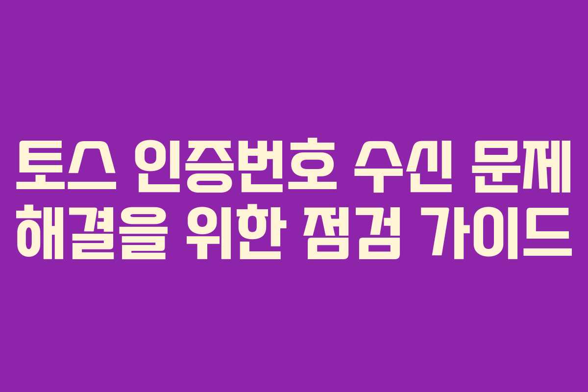 토스 인증번호 수신 문제 해결을 위한 점검 가이드