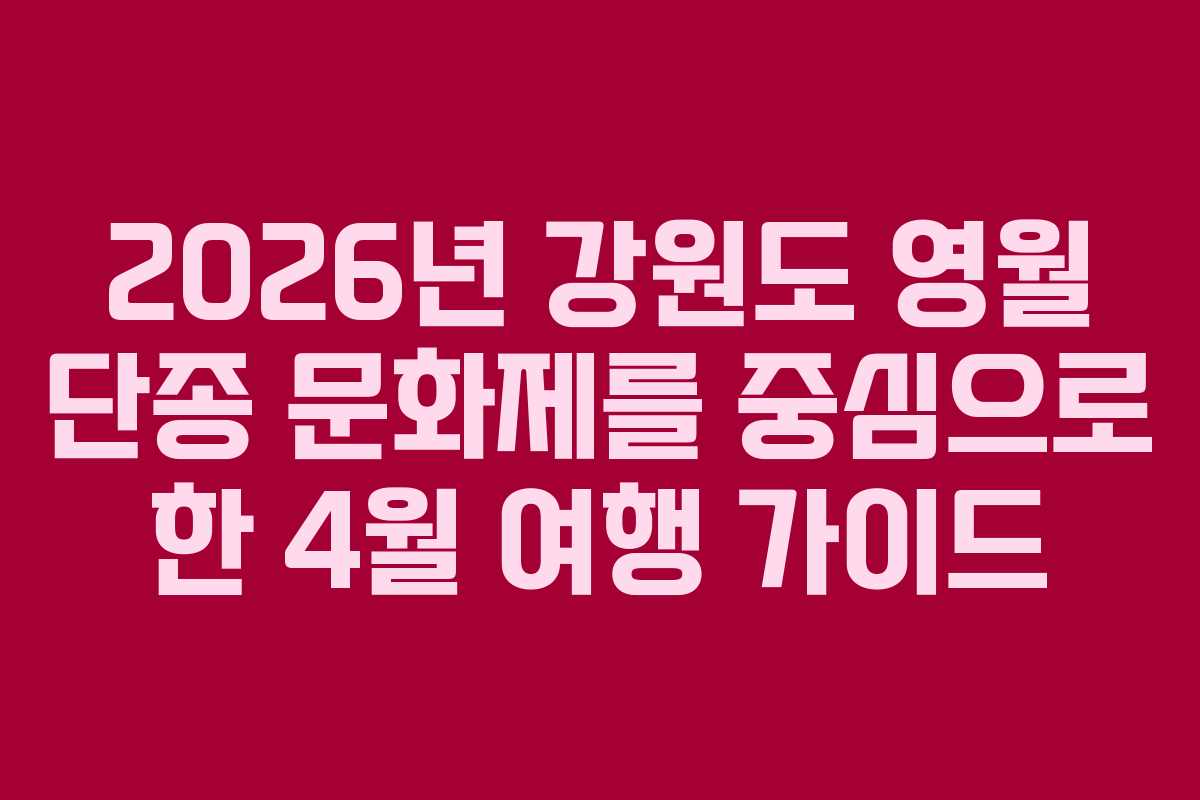 2026년 강원도 영월 단종 문화제를 중심으로 한 4월 여행 가이드