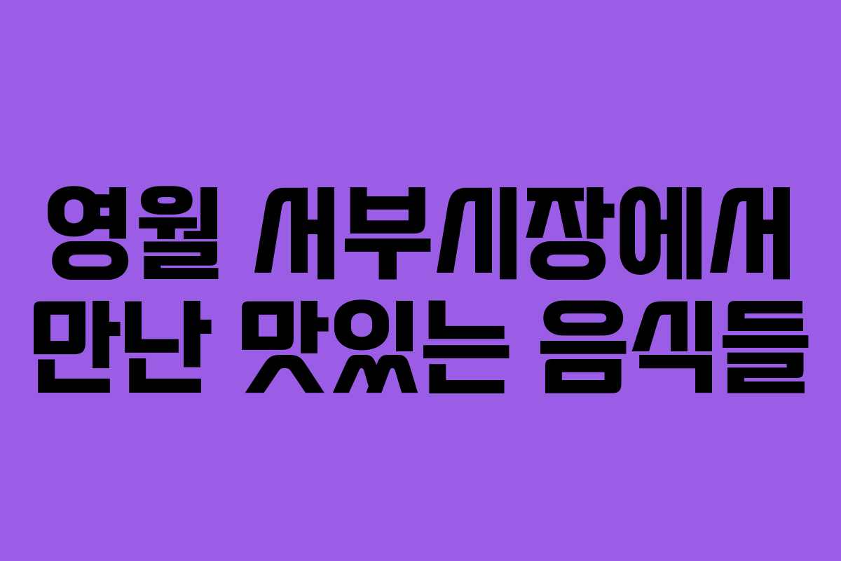 영월 서부시장에서 만난 맛있는 음식들