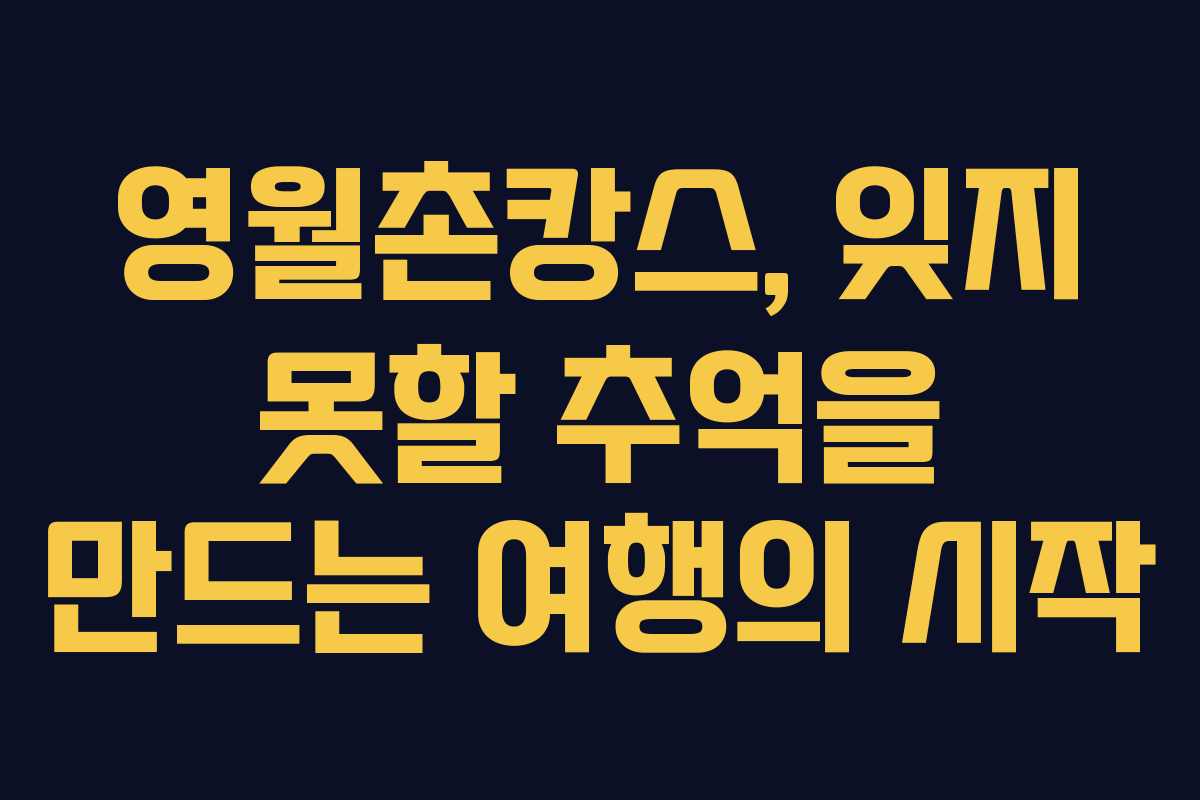 영월촌캉스, 잊지 못할 추억을 만드는 여행의 시작