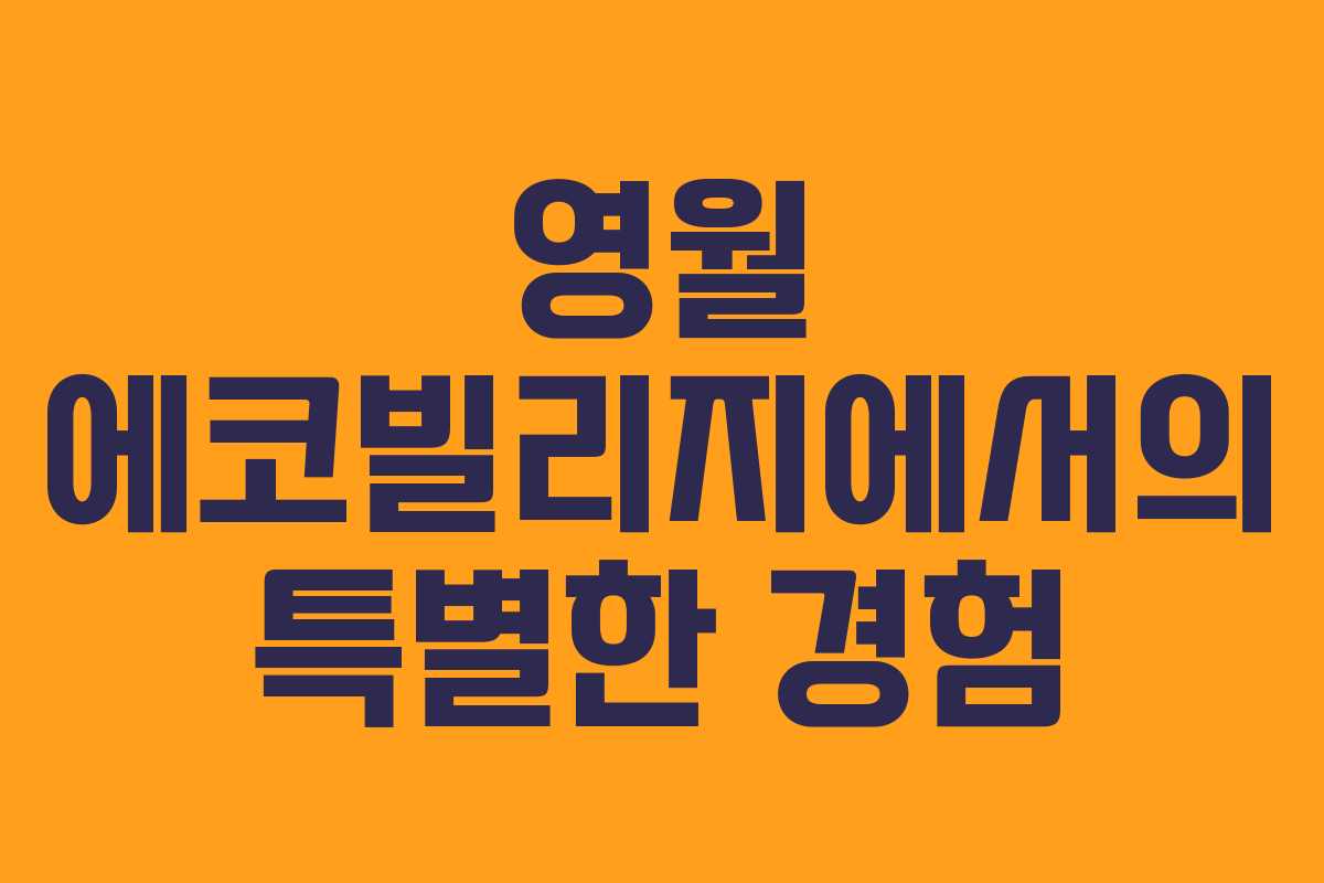 영월 에코빌리지에서의 특별한 경험