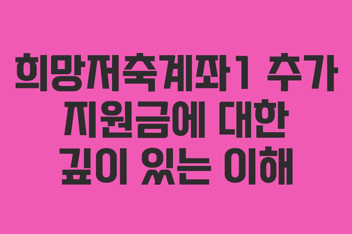 희망저축계좌1 추가 지원금에 대한 깊이 있는 이해