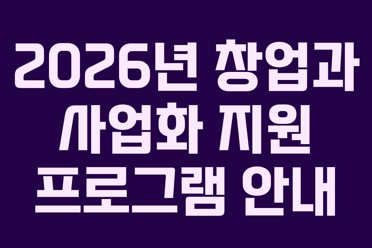 2026년 창업과 사업화 지원 프로그램 안내
