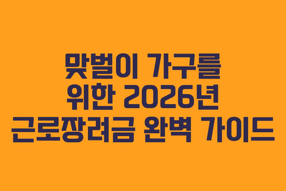 맞벌이 가구를 위한 2026년 근로장려금 완벽 가이드