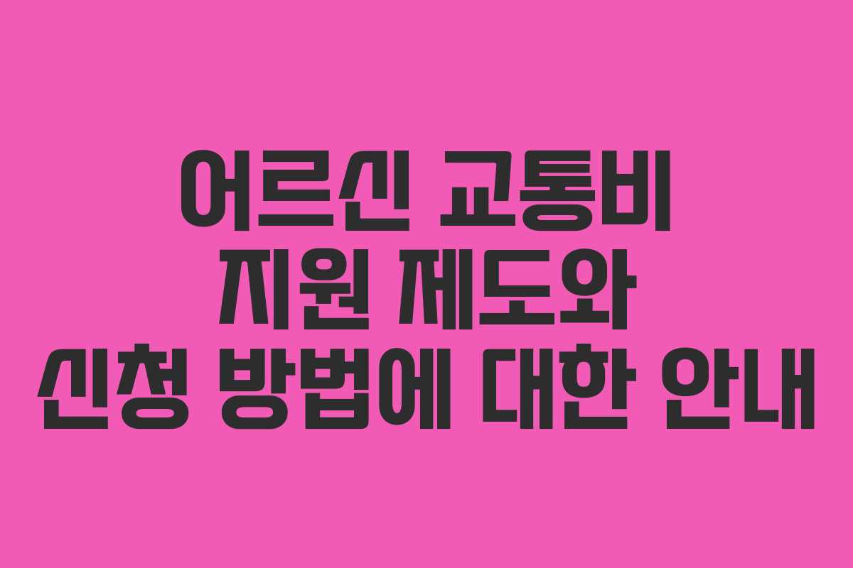 어르신 교통비 지원 제도와 신청 방법에 대한 안내