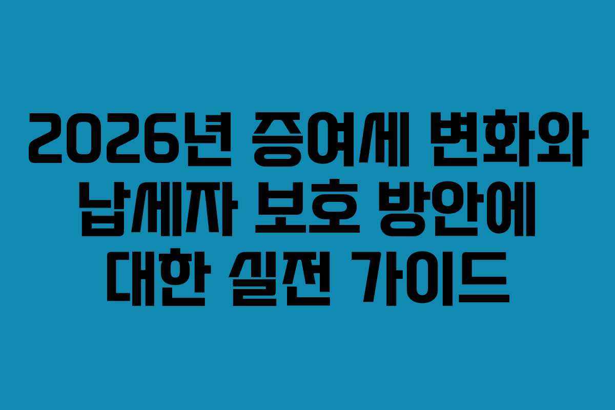 2026년 증여세 변화와 납세자 보호 방안에 대한 실전 가이드