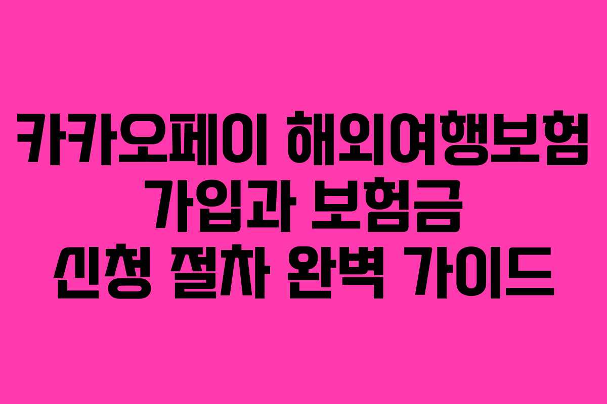 카카오페이 해외여행보험 가입과 보험금 신청 절차 완벽 가이드