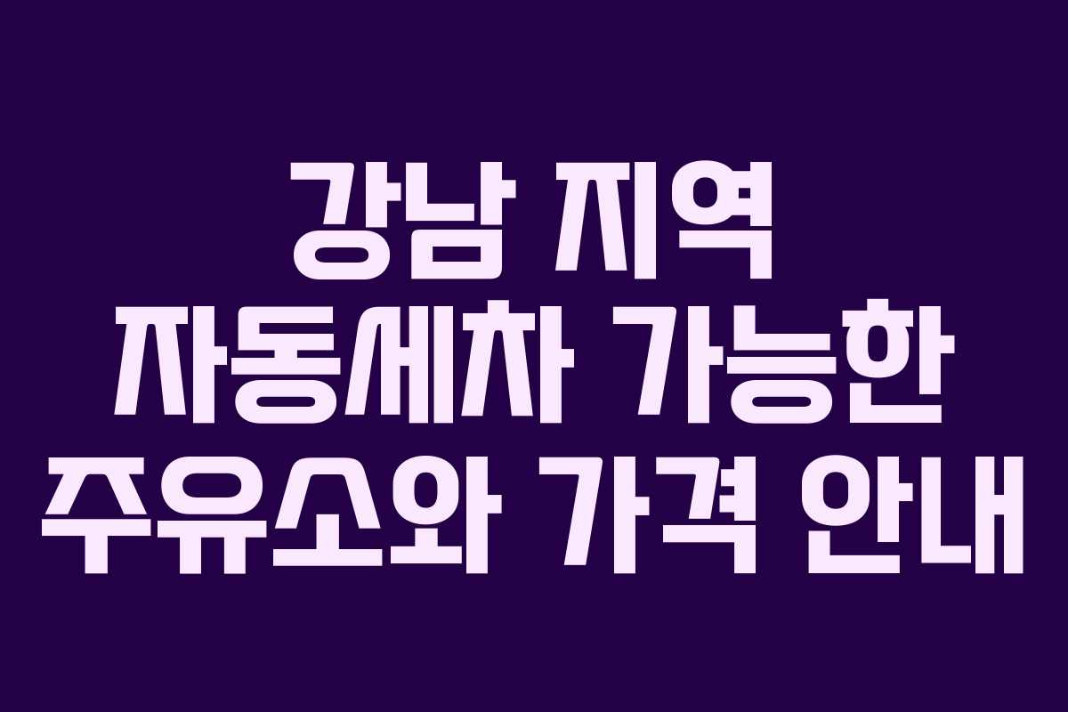 강남 지역 자동세차 가능한 주유소와 가격 안내