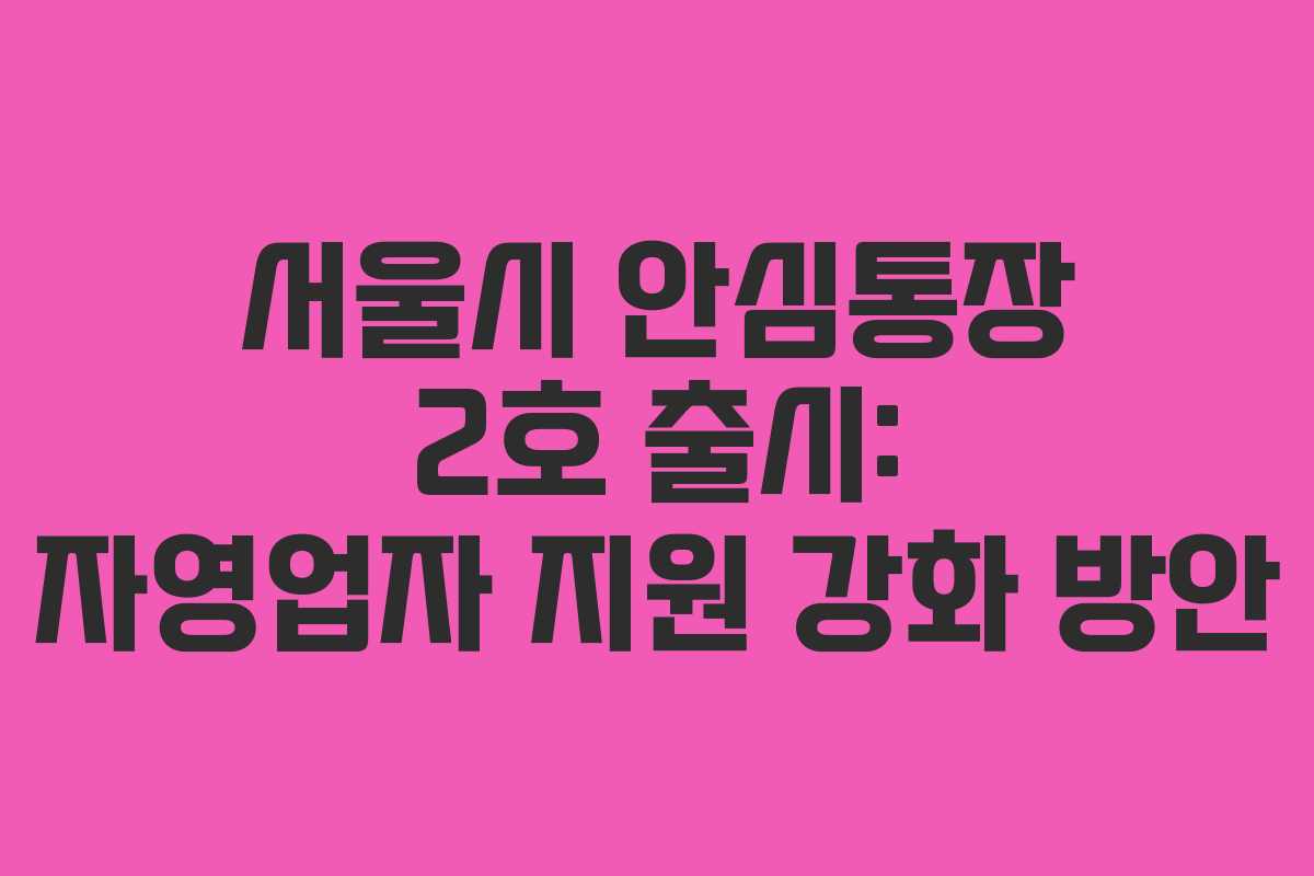 서울시 안심통장 2호 출시: 자영업자 지원 강화 방안