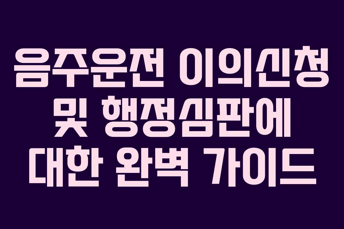 음주운전 이의신청 및 행정심판에 대한 완벽 가이드