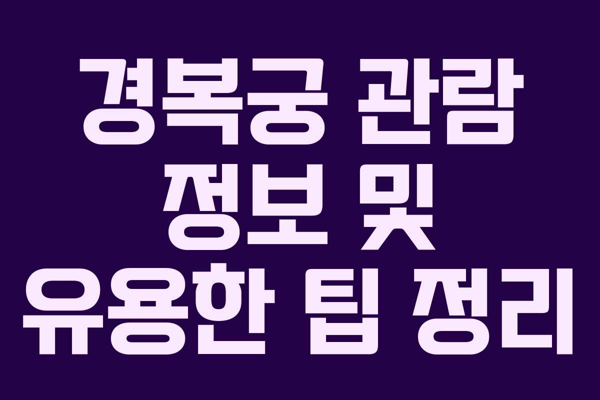 경복궁 관람 정보 및 유용한 팁 정리