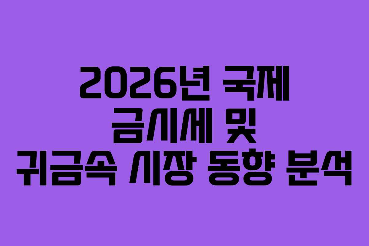 2026년 국제 금시세 및 귀금속 시장 동향 분석