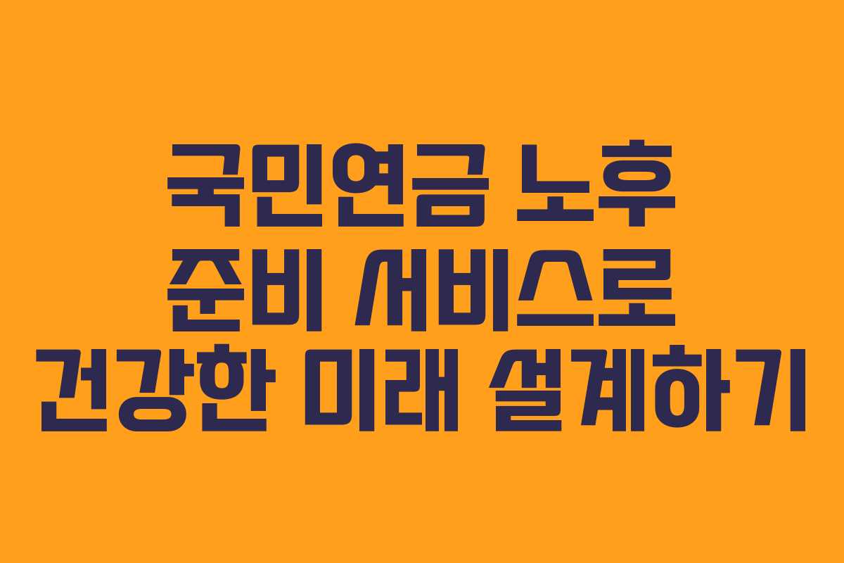 국민연금 노후 준비 서비스로 건강한 미래 설계하기