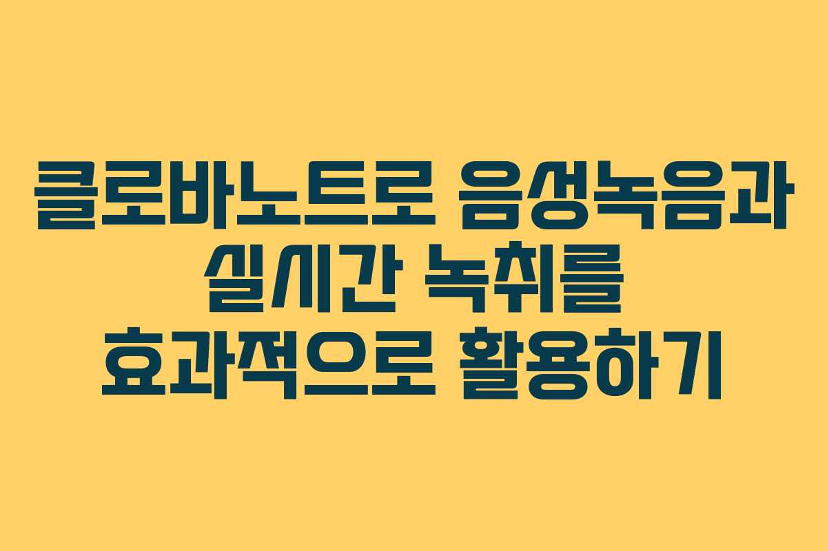 클로바노트로 음성녹음과 실시간 녹취를 효과적으로 활용하기
