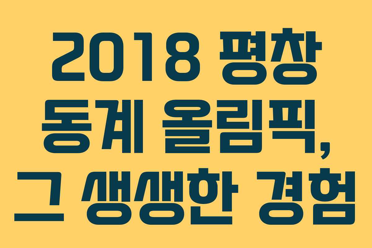 2018 평창 동계 올림픽, 그 생생한 경험