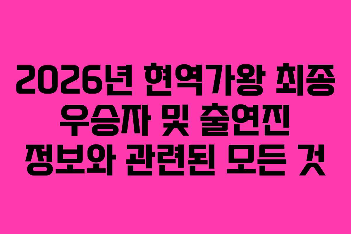 2026년 현역가왕 최종 우승자 및 출연진 정보와 관련된 모든 것