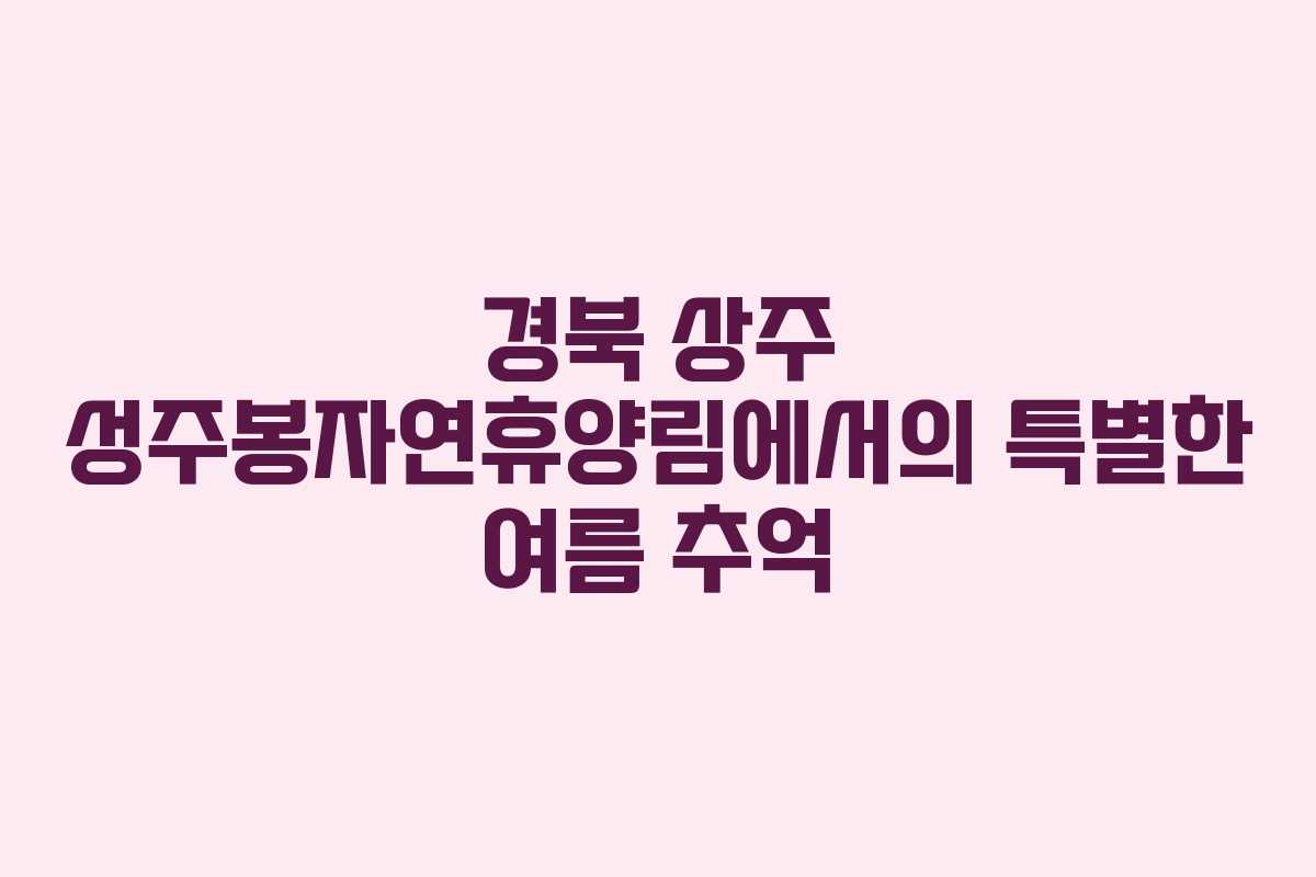 경북 상주 성주봉자연휴양림에서의 특별한 여름 추억