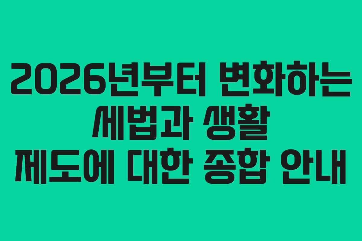 2026년부터 변화하는 세법과 생활 제도에 대한 종합 안내