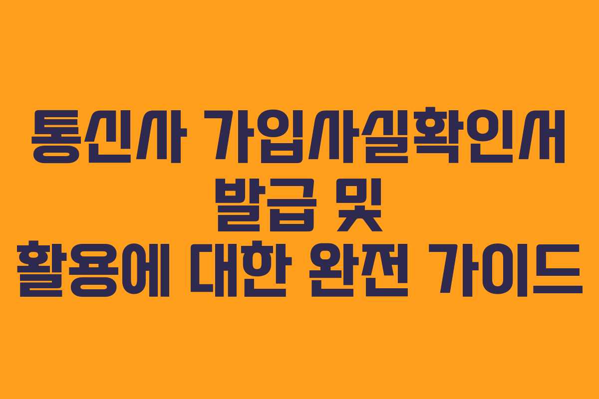 통신사 가입사실확인서 발급 및 활용에 대한 완전 가이드
