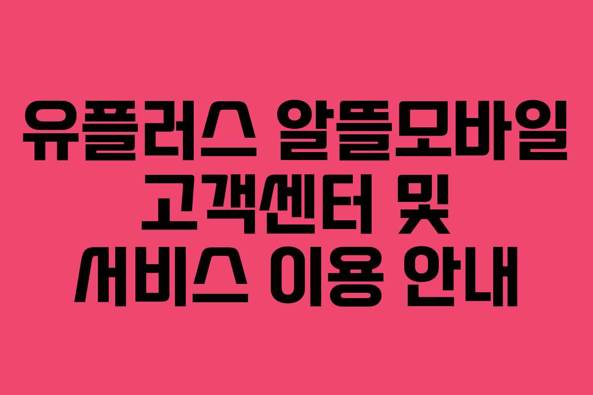 유플러스 알뜰모바일 고객센터 및 서비스 이용 안내
