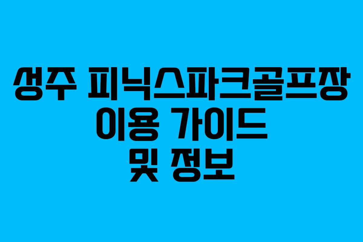 성주 피닉스파크골프장 이용 가이드 및 정보