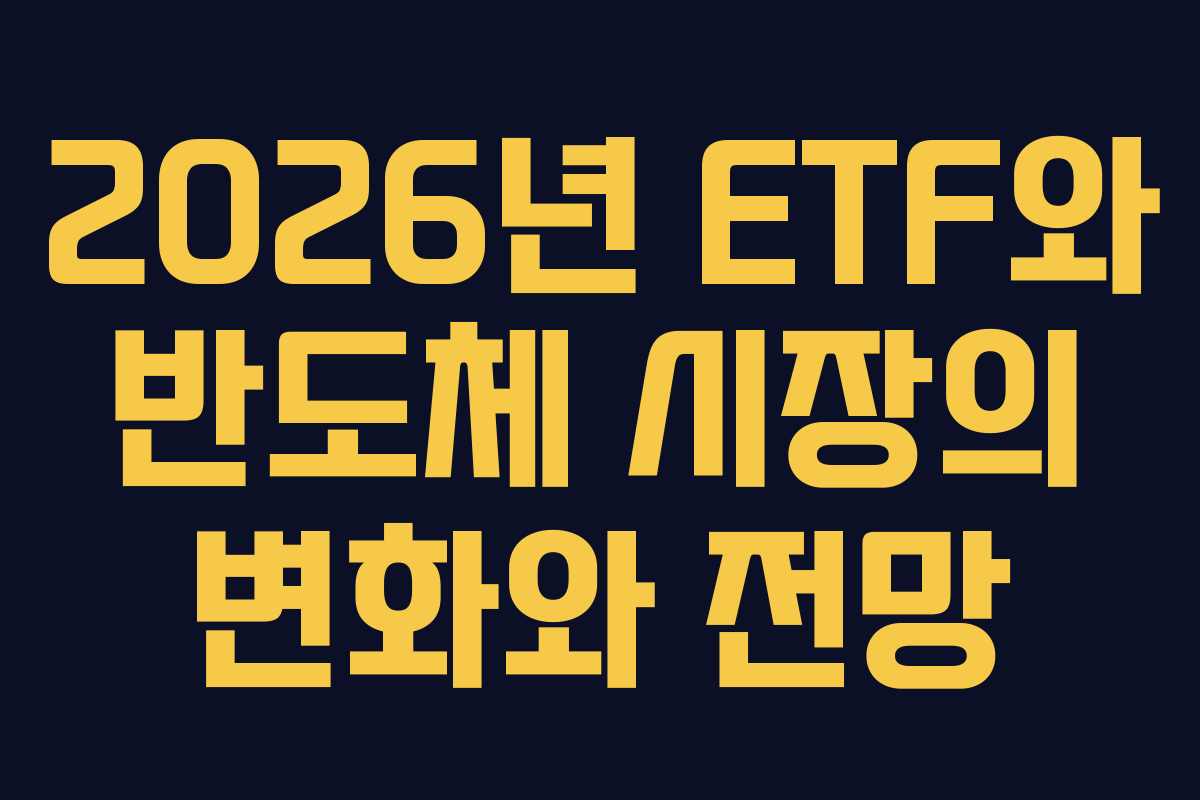2026년 ETF와 반도체 시장의 변화와 전망