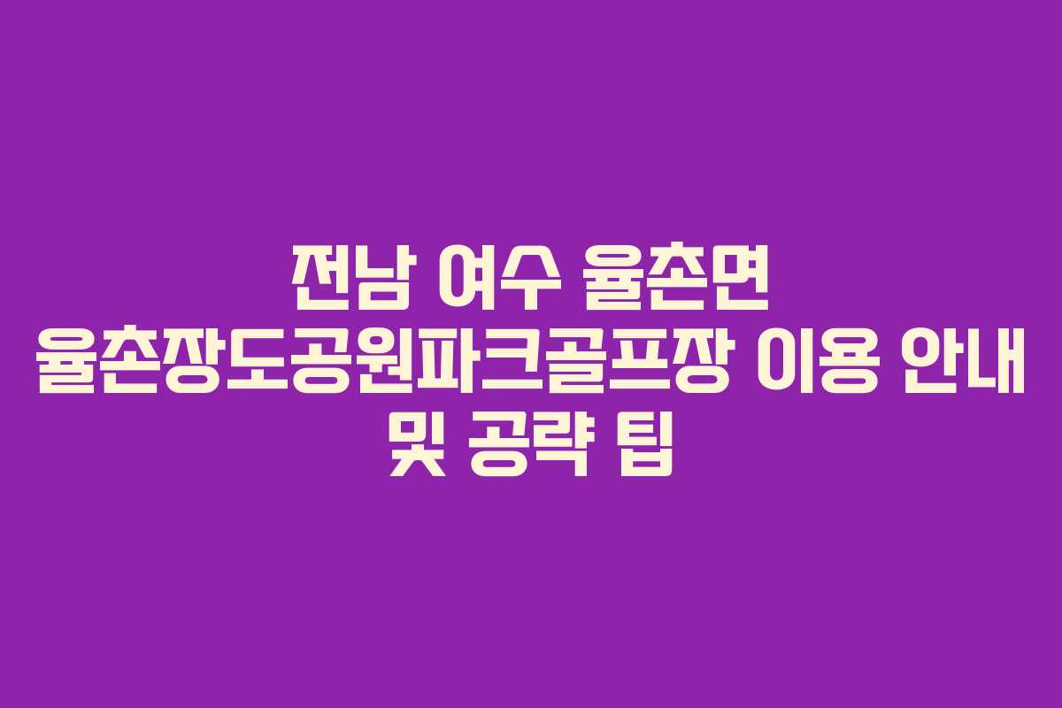 전남 여수 율촌면 율촌장도공원파크골프장 이용 안내 및 공략 팁