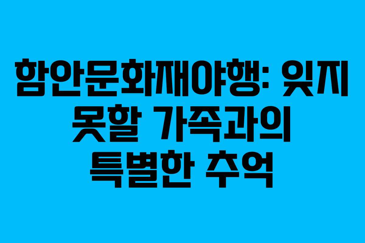 함안문화재야행: 잊지 못할 가족과의 특별한 추억