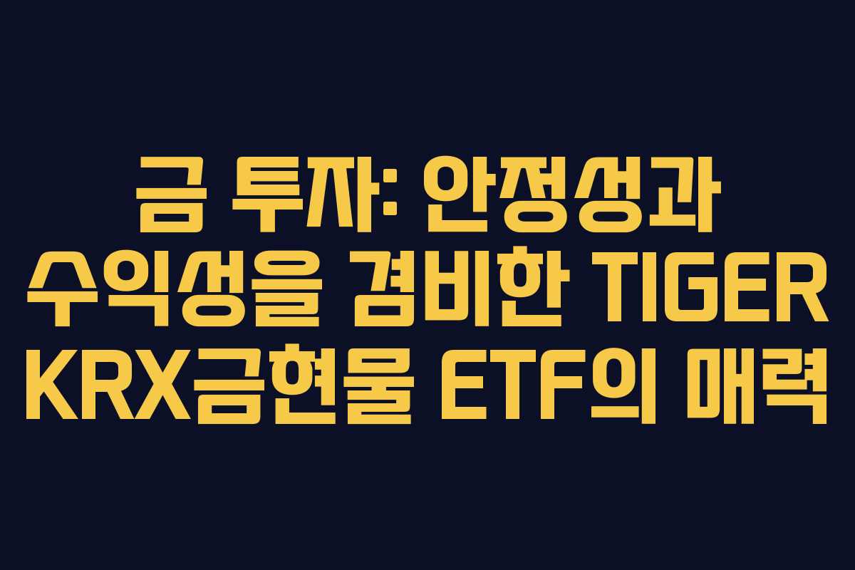 금 투자: 안정성과 수익성을 겸비한 TIGER KRX금현물 ETF의 매력