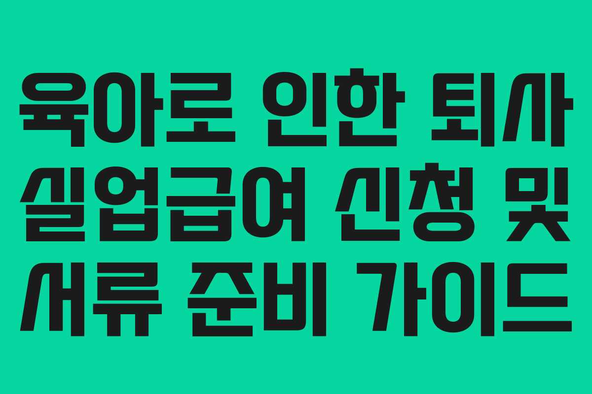 육아로 인한 퇴사 실업급여 신청 및 서류 준비 가이드