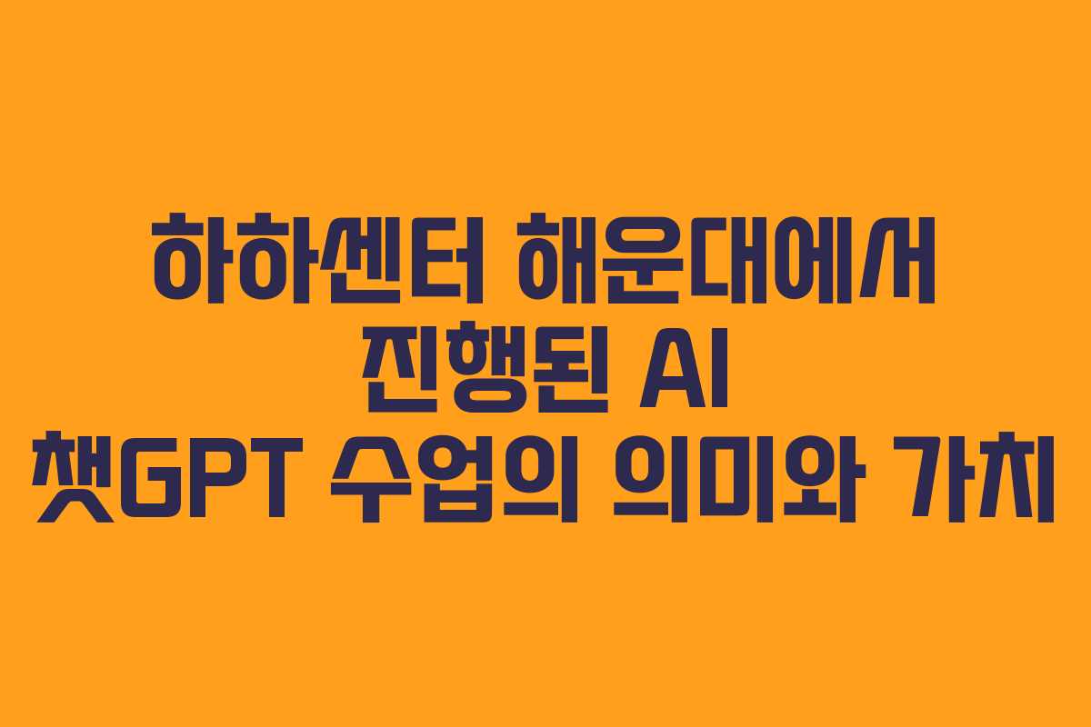 하하센터 해운대에서 진행된 AI 챗GPT 수업의 의미와 가치