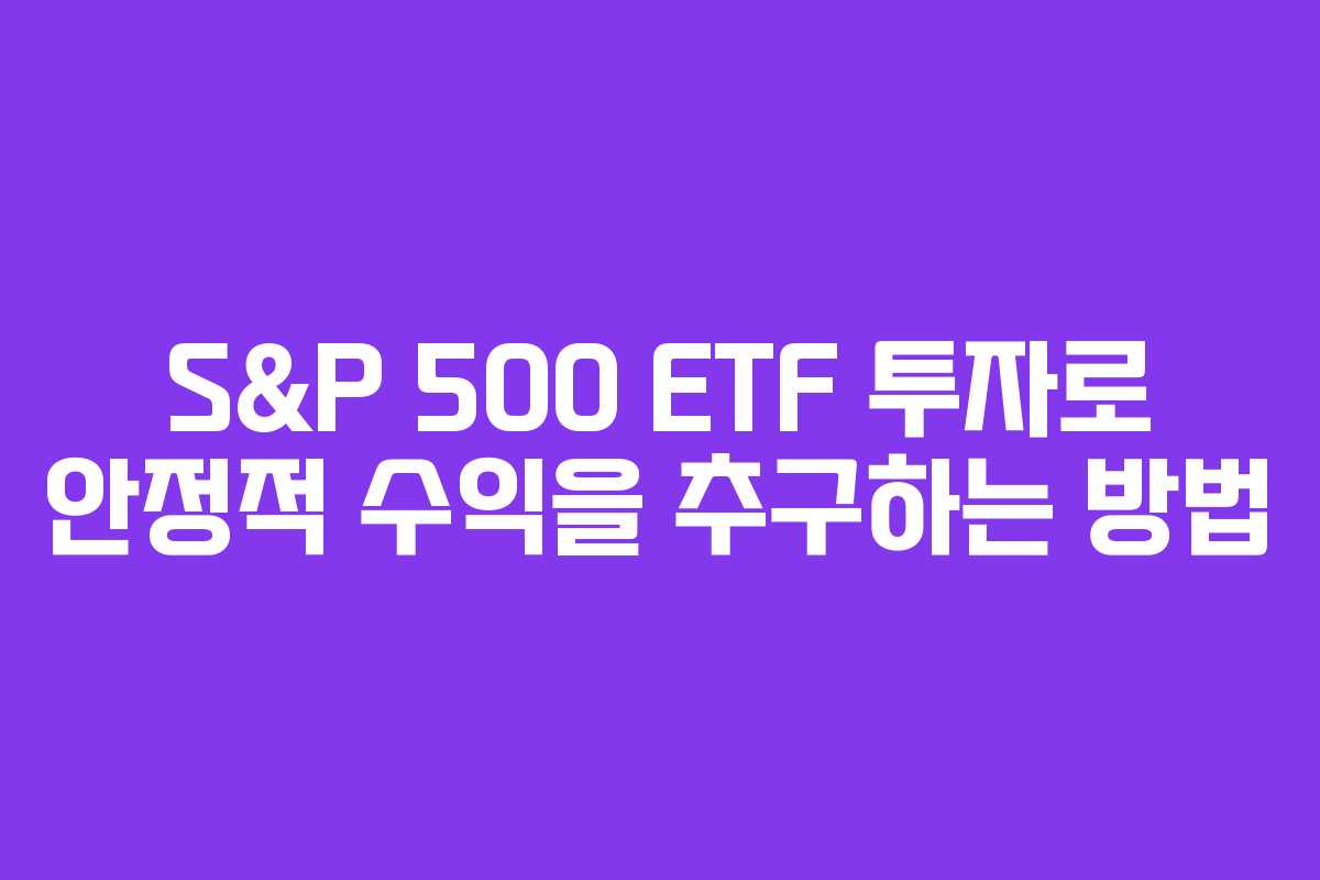 S&P 500 ETF 투자로 안정적 수익을 추구하는 방법