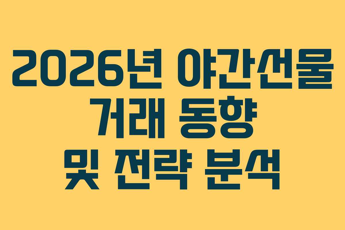 2026년 야간선물 거래 동향 및 전략 분석