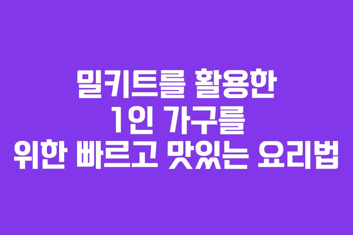 밀키트를 활용한 1인 가구를 위한 빠르고 맛있는 요리법