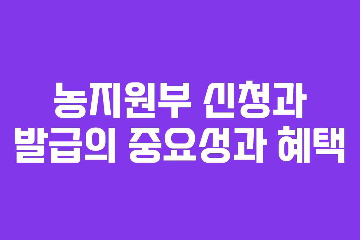 농지원부 신청과 발급의 중요성과 혜택 농지원부 신청과 발급의 중요성과 혜택