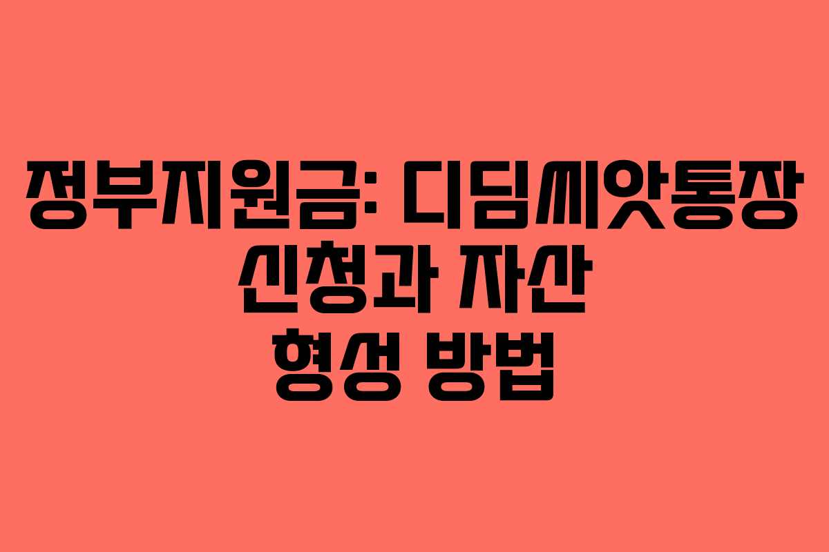 정부지원금: 디딤씨앗통장 신청과 자산 형성 방법 정부지원금: 디딤씨앗통장 신청과 자산 형성 방법