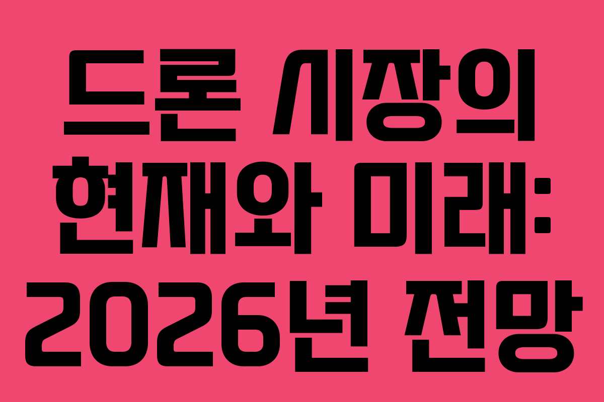 드론 시장의 현재와 미래: 2026년 전망 드론 시장의 현재와 미래: 2026년 전망