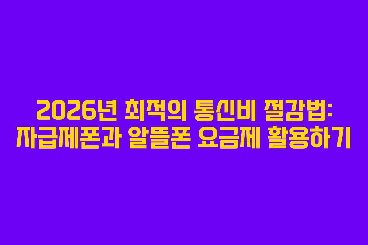 2026년 최적의 통신비 절감법: 자급제폰과 알뜰폰 요금제 활용하기